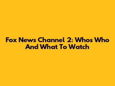 Fox News Channel 2: Who's Who And What To Watch