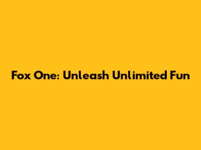 Fox One: Unleash Unlimited Fun