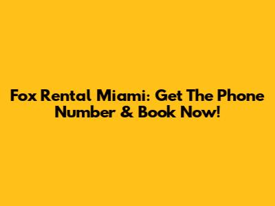 Fox Rental Miami: Get The Phone Number & Book Now!