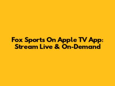Fox Sports On Apple TV App: Stream Live & On-Demand