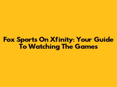 Fox Sports On Xfinity: Your Guide To Watching The Games