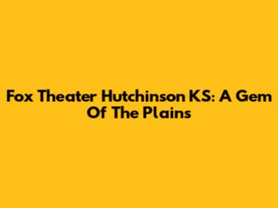 Fox Theater Hutchinson KS: A Gem Of The Plains