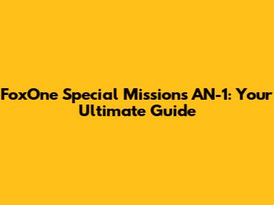 FoxOne Special Missions AN-1: Your Ultimate Guide