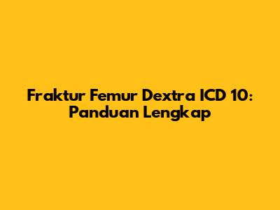 Fraktur Femur Dextra ICD 10: Panduan Lengkap