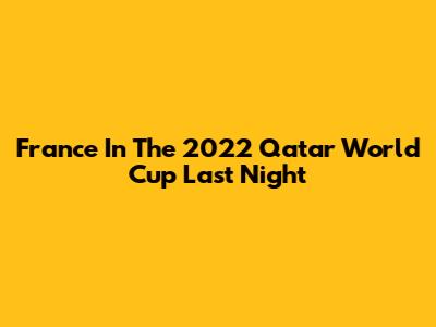 France In The 2022 Qatar World Cup Last Night