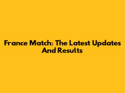 France Match: The Latest Updates And Results