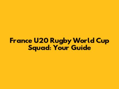 France U20 Rugby World Cup Squad: Your Guide