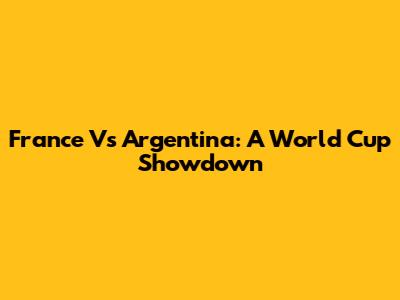 France Vs Argentina: A World Cup Showdown