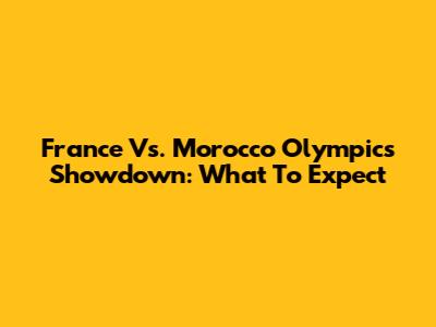 France Vs. Morocco Olympics Showdown: What To Expect