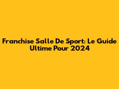 Franchise Salle De Sport: Le Guide Ultime Pour 2024