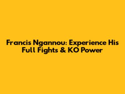 Francis Ngannou: Experience His Full Fights & KO Power