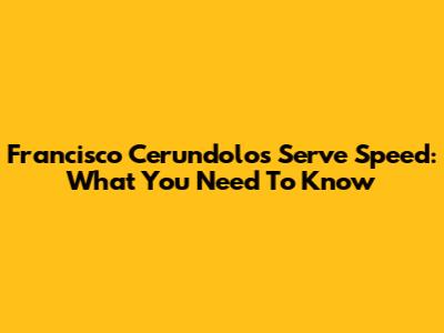 Francisco Cerundolo's Serve Speed: What You Need To Know