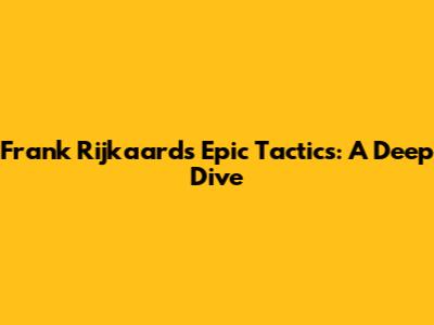 Frank Rijkaard's Epic Tactics: A Deep Dive