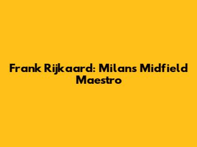 Frank Rijkaard: Milan's Midfield Maestro