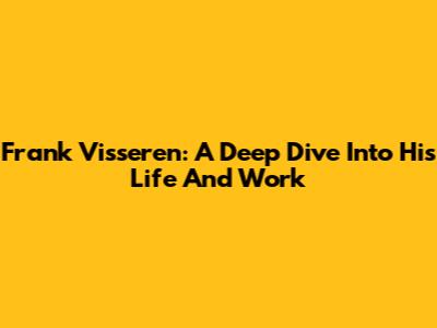 Frank Visseren: A Deep Dive Into His Life And Work