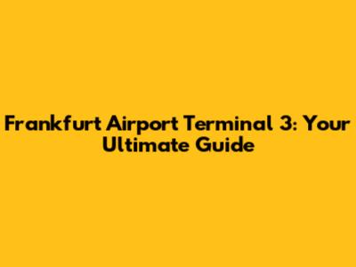 Frankfurt Airport Terminal 3: Your Ultimate Guide