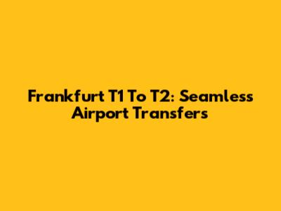 Frankfurt T1 To T2: Seamless Airport Transfers