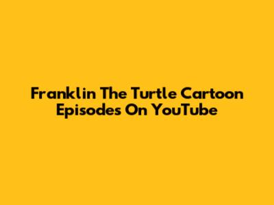 Franklin The Turtle Cartoon Episodes On YouTube