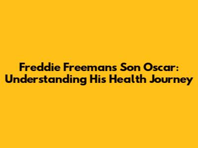 Freddie Freeman's Son Oscar: Understanding His Health Journey