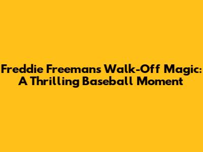 Freddie Freeman's Walk-Off Magic: A Thrilling Baseball Moment