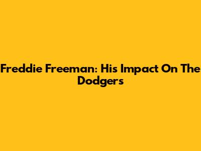 Freddie Freeman: His Impact On The Dodgers