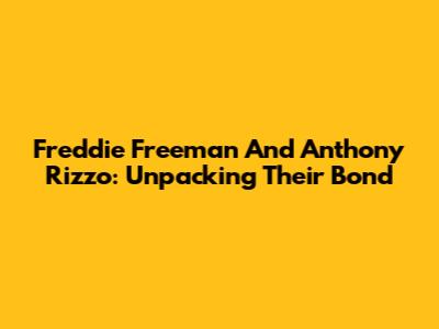 Freddie Freeman And Anthony Rizzo: Unpacking Their Bond