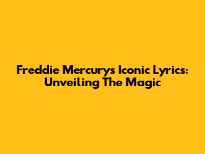 Freddie Mercury's Iconic Lyrics: Unveiling The Magic