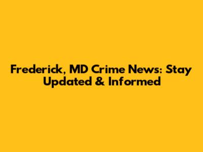 Frederick, MD Crime News: Stay Updated & Informed