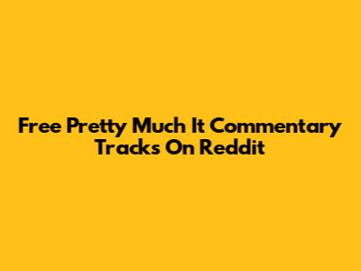 Free 'Pretty Much It' Commentary Tracks On Reddit