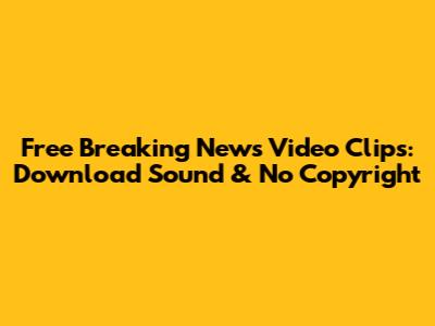 Free Breaking News Video Clips: Download Sound & No Copyright