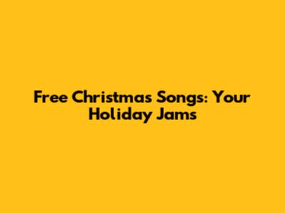 Free Christmas Songs: Your Holiday Jams