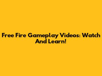 Free Fire Gameplay Videos: Watch And Learn!