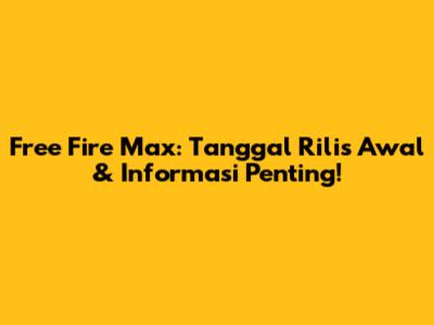 Free Fire Max: Tanggal Rilis Awal & Informasi Penting!
