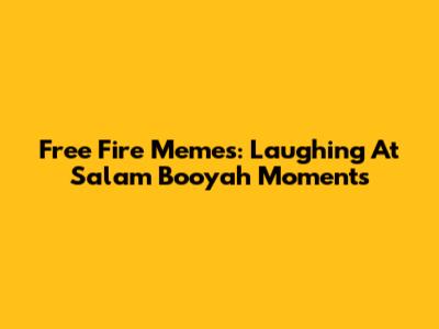 Free Fire Memes: Laughing At Salam Booyah Moments