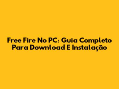 Free Fire No PC: Guia Completo Para Download E Instalação