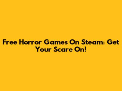 Free Horror Games On Steam: Get Your Scare On!