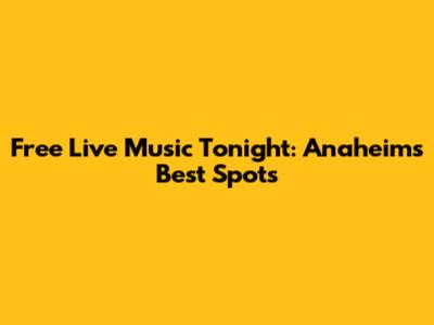 Free Live Music Tonight: Anaheim's Best Spots
