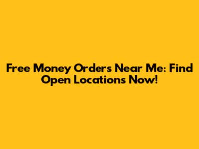 Free Money Orders Near Me: Find Open Locations Now!