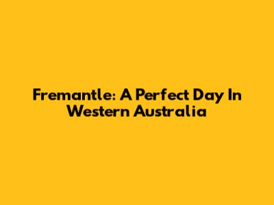 Fremantle: A Perfect Day In Western Australia