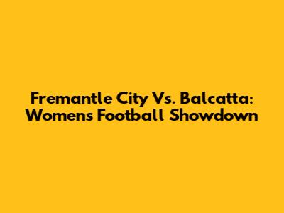 Fremantle City Vs. Balcatta: Women's Football Showdown