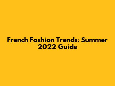 French Fashion Trends: Summer 2022 Guide