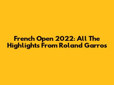 French Open 2022: All The Highlights From Roland Garros