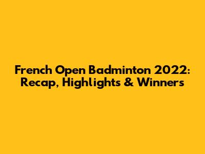 French Open Badminton 2022: Recap, Highlights & Winners