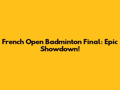 French Open Badminton Final: Epic Showdown!