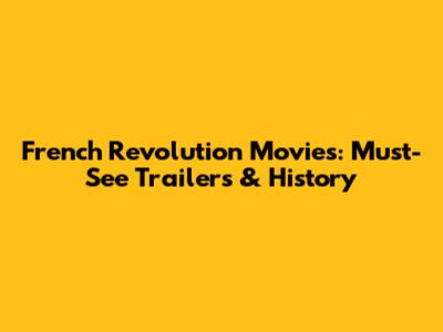French Revolution Movies: Must-See Trailers & History