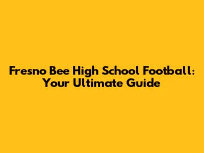 Fresno Bee High School Football: Your Ultimate Guide