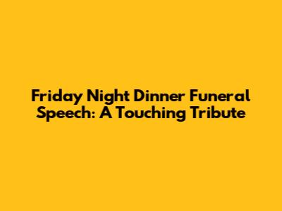 Friday Night Dinner Funeral Speech: A Touching Tribute