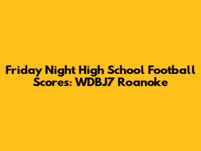 Friday Night High School Football Scores: WDBJ7 Roanoke