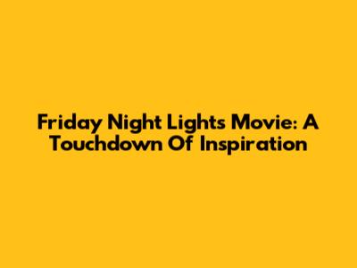 Friday Night Lights Movie: A Touchdown Of Inspiration