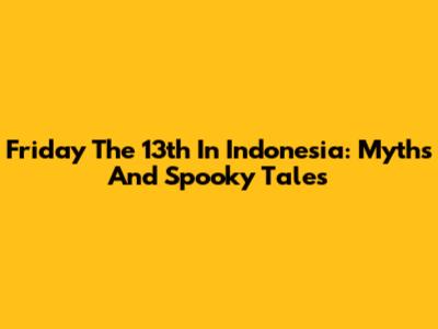 Friday The 13th In Indonesia: Myths And Spooky Tales